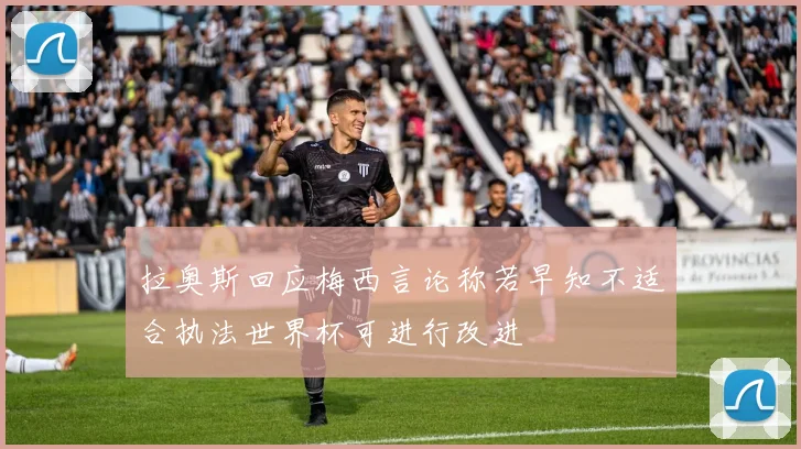 拉奥斯回应梅西言论称若早知不适合执法世界杯可进行改进