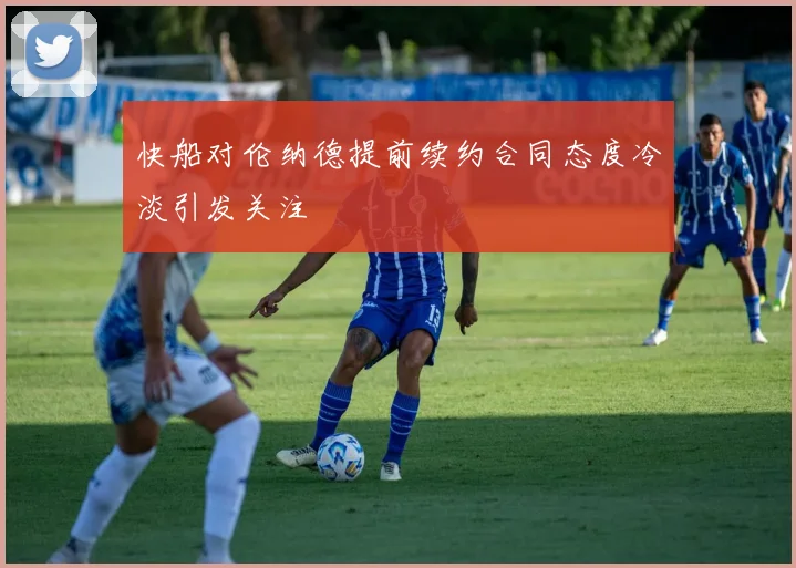 快船对伦纳德提前续约合同态度冷淡引发关注