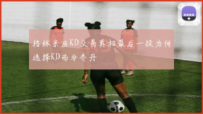 格林亲历KD交易真相最后一投为何选择KD而非乔丹