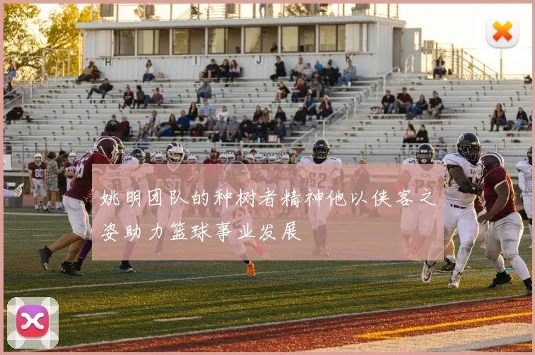 姚明团队的种树者精神他以侠客之姿助力篮球事业发展