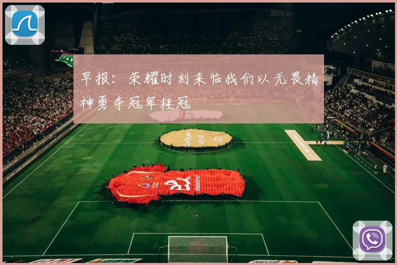 早报：荣耀时刻来临我们以无畏精神勇夺冠军桂冠