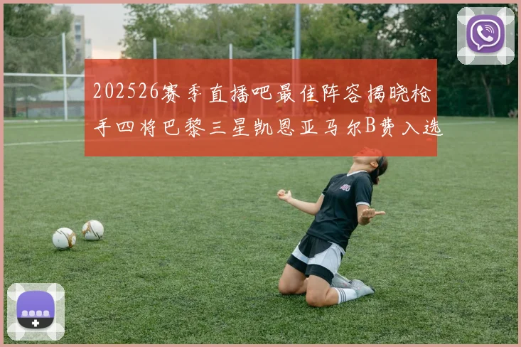 202526赛季直播吧最佳阵容揭晓枪手四将巴黎三星凯恩亚马尔B费入选