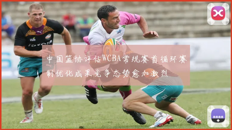 中国篮协评估WCBA常规赛首循环赛制优化成果竞争态势愈加激烈