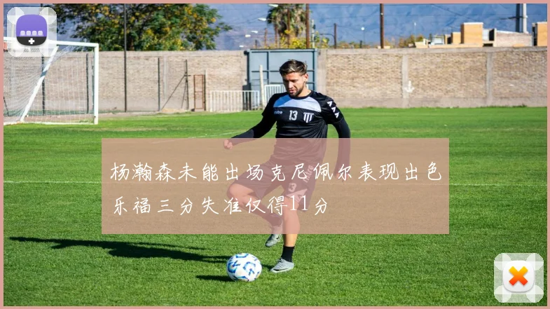 杨瀚森未能出场克尼佩尔表现出色乐福三分失准仅得11分