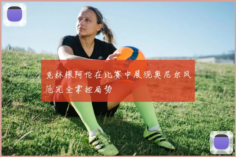 克林根阿伦在比赛中展现奥尼尔风范完全掌控局势