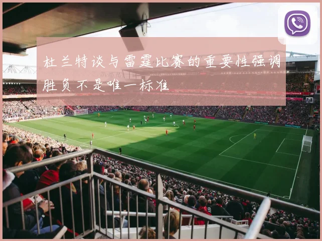 杜兰特谈与雷霆比赛的重要性强调胜负不是唯一标准
