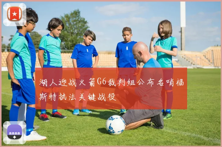 湖人迎战火箭G6裁判组公布名哨福斯特执法关键战役