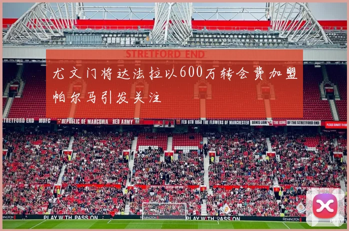 尤文门将达法拉以600万转会费加盟帕尔马引发关注