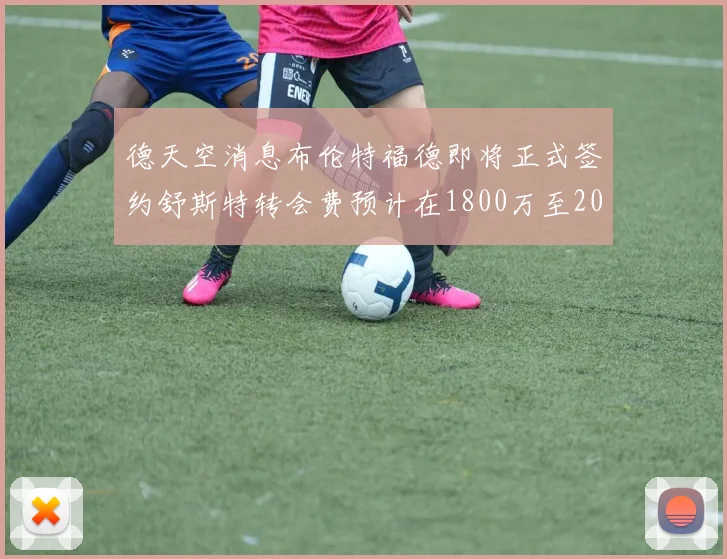 德天空消息布伦特福德即将正式签约舒斯特转会费预计在1800万至2000万欧元之间