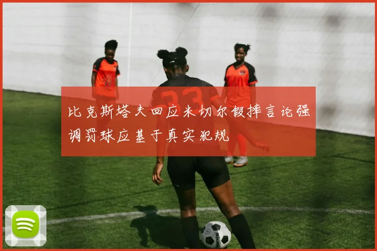 比克斯塔夫回应米切尔假摔言论强调罚球应基于真实犯规