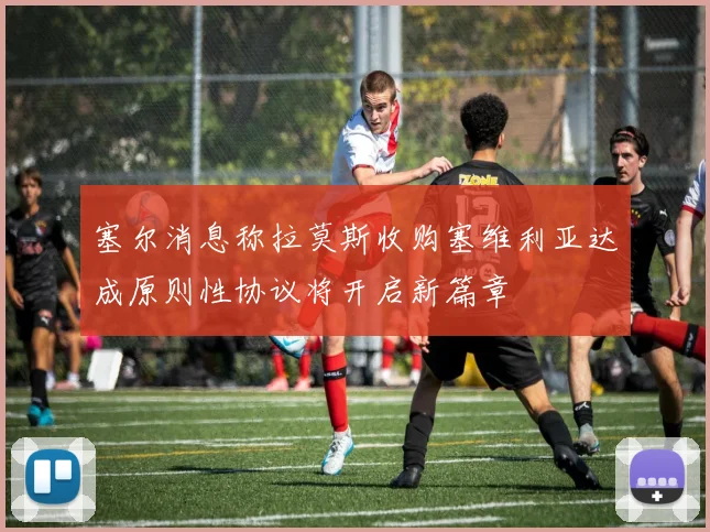 塞尔消息称拉莫斯收购塞维利亚达成原则性协议将开启新篇章